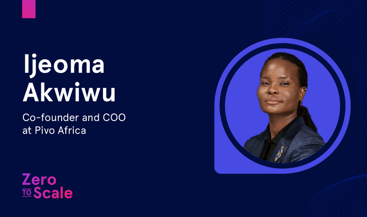 Zero To Scale 2.0: Ijeoma Akwiwu — Co-founder and COO at Pivo Africa