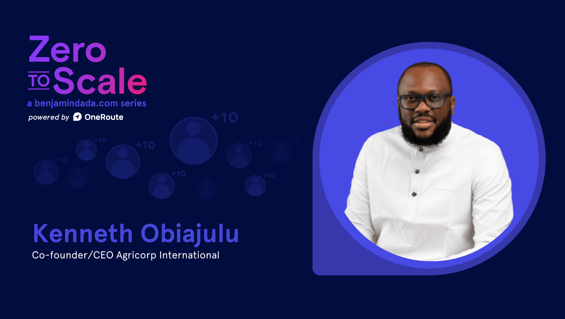 Zero To Scale: Kenneth Obiajulu — Co-founder and CEO of Agricorp International